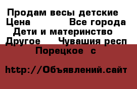 Продам весы детские › Цена ­ 1 500 - Все города Дети и материнство » Другое   . Чувашия респ.,Порецкое. с.